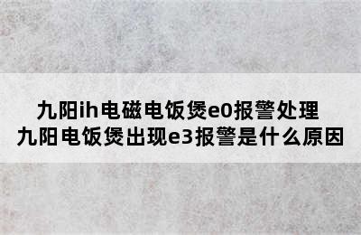 九阳ih电磁电饭煲e0报警处理 九阳电饭煲出现e3报警是什么原因